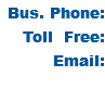 Bus. Phone: Toll Free: Email: 
